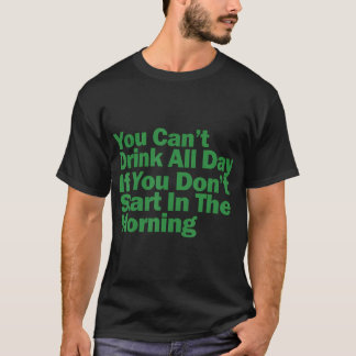 Camiseta No Puedes Beber Todo el Día Si No Empezar En La
