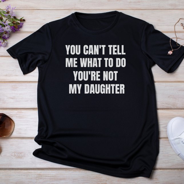 Camiseta No puedes decirme qué hacer, no eres mi hija (Subido por el creador)