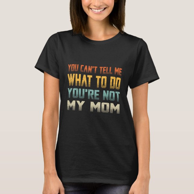 Camiseta No puedes decirme qué hacer, no eres mi mamá. (Anverso)