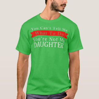 Camiseta No Puedes Decirme Qué Hacer, No Es Mi Hija