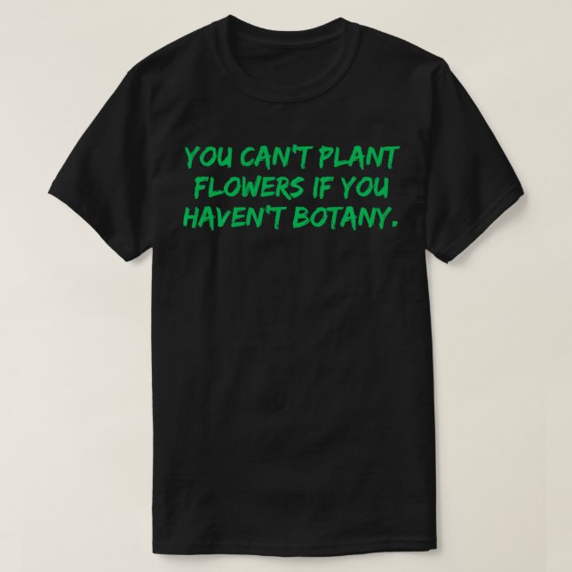 Camiseta No puedes plantar flores que no tienes botánica Fu (Diseño del anverso)