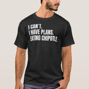 Camiseta No puedo tener planes de comer un Chipotle para el