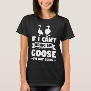 Camiseta No puedo traer mi ganso no seré Geese
