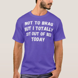 Camiseta No quiero presumir pero hoy me levanté de la cama