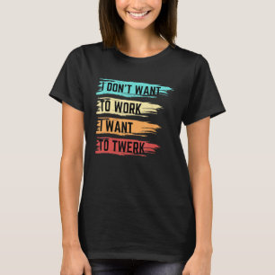 Camiseta No quiero trabajar, quiero ir al Chiste de twerk