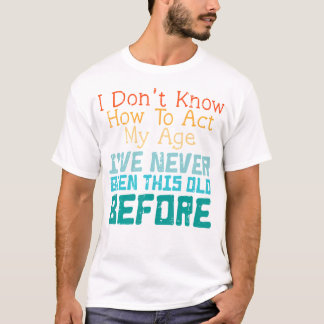 Camiseta No Sabes Cómo Actuar Mi Edad Divertido Diciendo Sa