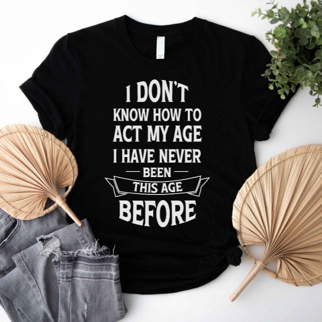 Camiseta No sé cómo actuar en mi edad (I don't know how to act my age i have never been this age before shirt)