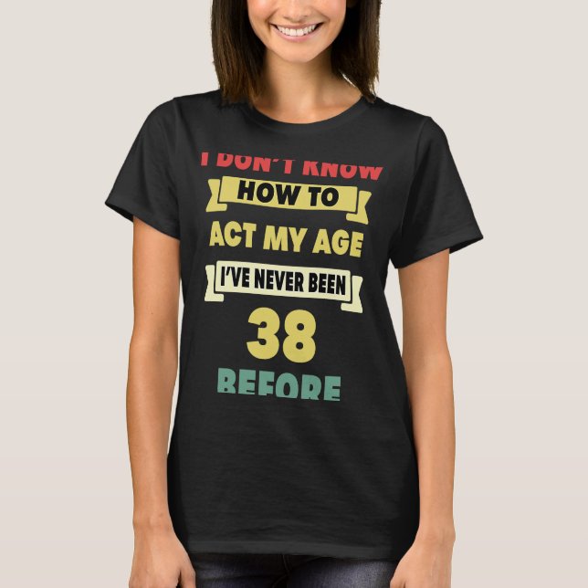 Camiseta No sé cómo actuar mi edad Sarcástica 38º nacimient (Anverso)
