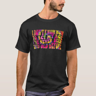 Camiseta No sé cómo actuar según mi edad Dichos de persona