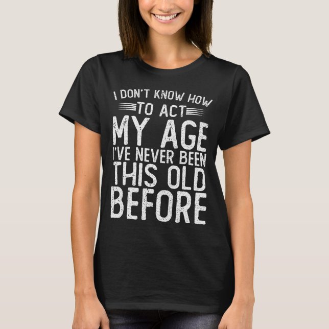 Camiseta No sé cómo actuar según mi edad, nunca he sido (Anverso)
