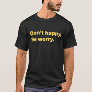 Camiseta No seas feliz. Preocúpate