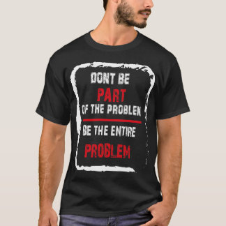 Camiseta No seas parte del problema, sea el problema.