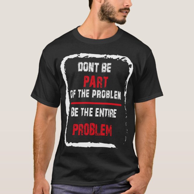 Camiseta No seas parte del problema, sea el problema. (Anverso)