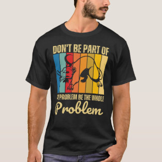 Camiseta No seas parte del problema, sea todo el problema