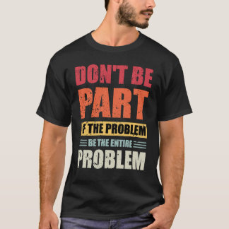 Camiseta No seas parte del problema, sea todo el problema