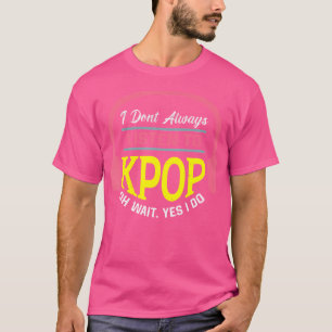 Camiseta No Siempre Escucho Kpop Oh Sí, Lo Hago K-Pop