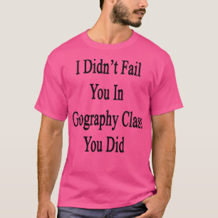 Camiseta No Te Fallé En La Clase De Geografía Que Hiciste