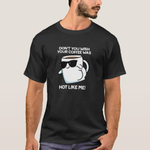 Camiseta No te gustaría que tu café estuviera caliente como