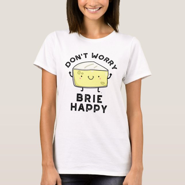 Camiseta No te preocupes Brie Happy Funny Cheese Pun (Anverso)