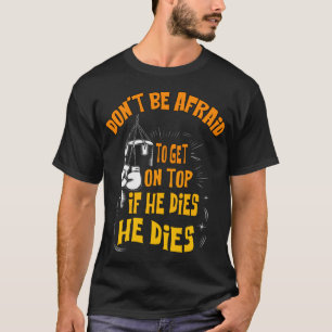 Camiseta no tengas miedo de ponerte encima si muere