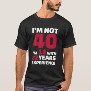Camiseta No tengo 40 años, tengo 18 con 22 años de experien