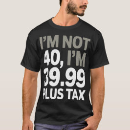 Camiseta No tengo 40, sólo 39.99 más impuesto - Chiste humo