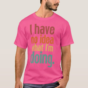 Camiseta No tengo idea de lo que estoy haciendo 19