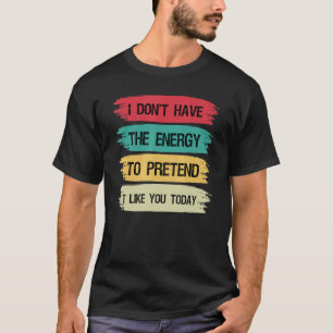Camiseta No tengo la energía para pretender que me gustas h