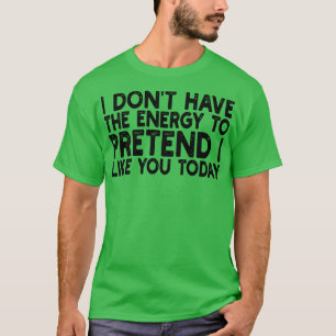 Camiseta no tengo la energía para pretender que me gustas h