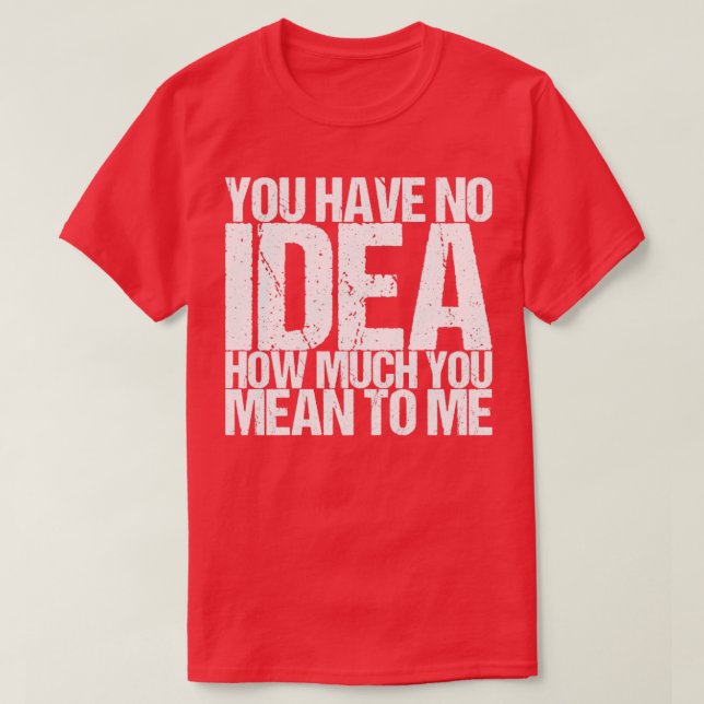 Camiseta No Tienes Idea De Cuánto Quieres Decir Para Mí (Diseño del anverso)