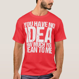 Camiseta No Tienes Idea De Cuánto Quieres Decir Para Mí