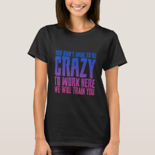 Camiseta No Tienes Que Estar Loco De Trabajar Aquí Vamos A 