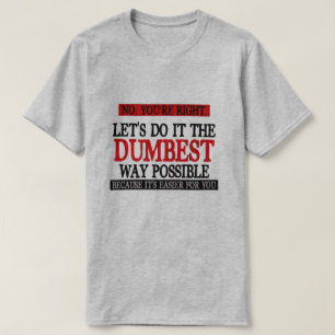 CAMISETA NO, TIENES RAZÓN, HAGAMOS LA MANERA MÁS MALA.