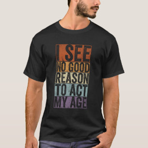 Camiseta No veo ninguna buena razón para actuar a mi edad