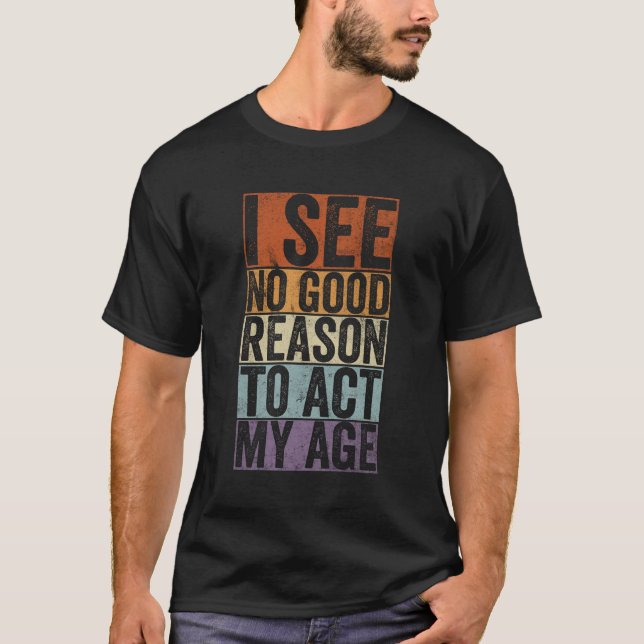 Camiseta No veo ninguna buena razón para actuar a mi edad (Anverso)