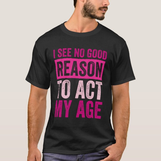 Camiseta No Veo Ninguna Buena Razón Para Actuar Con Mi Edad (Anverso)
