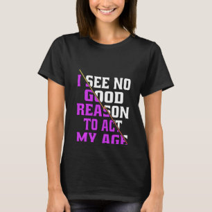 Camiseta No Veo Ninguna Buena Razón Para Actuar Con Mi Edad