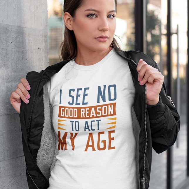Camiseta No Veo Ninguna Buena Razón Para Actuar Con Mi Edad (Subido por el creador)