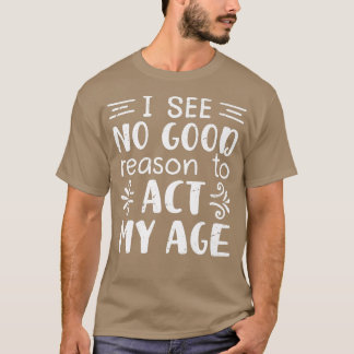 Camiseta No Veo Ninguna Buena Razón Para Actuar En Mi Edad,