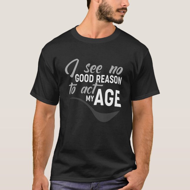 Camiseta No Veo Ninguna Buena Razón Para Actuar Mi Edad (Anverso)