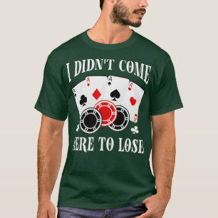 Camiseta No vine aquí a perder a los jugadores de póquer.