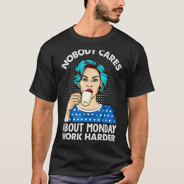 Camiseta Nobody Cares About Monday Work Harder   Coffee (Anverso)