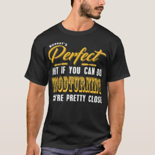 Camiseta Nobody Is Perfect but Woodturning is pretty truck 