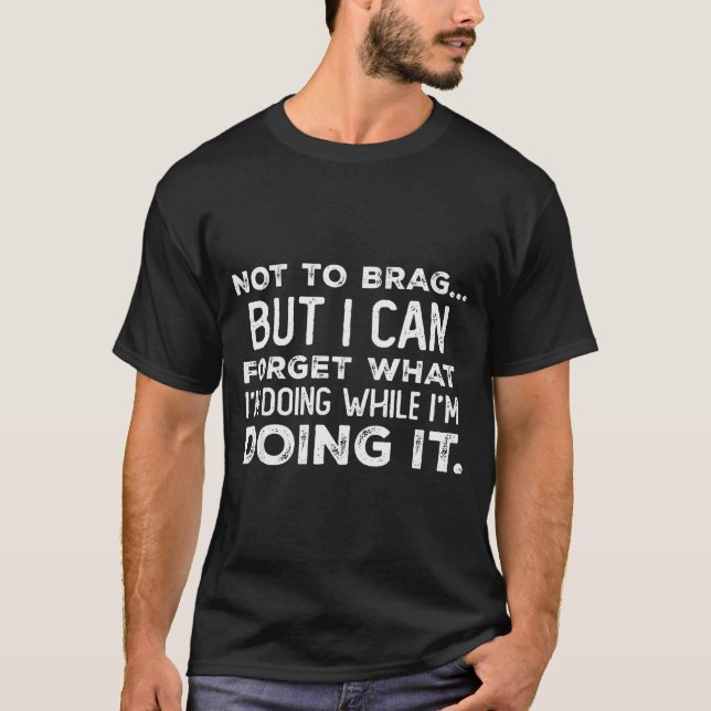 Camiseta Not To Brag But I Can Forget What I'm Doing While  (Anverso)