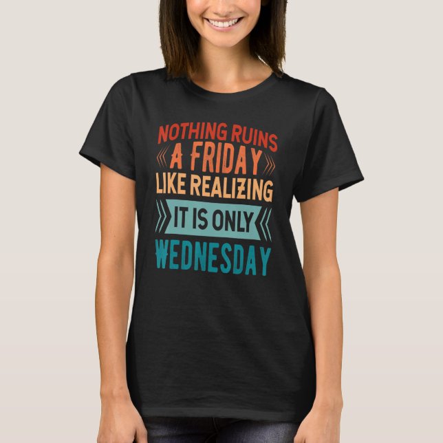 Camiseta Nothing Ruins A Friday Like Realizing It Is Only W (Anverso)