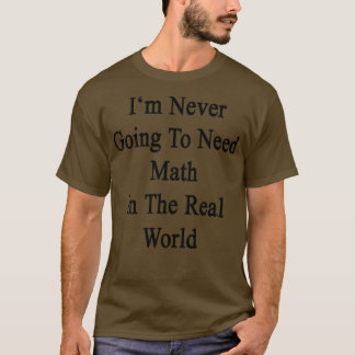 Camiseta Nunca Necesitaré Matemáticas En El Mundo Real