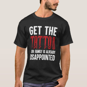 Camiseta Obtén el tatuaje que tu familia ya está decepciona