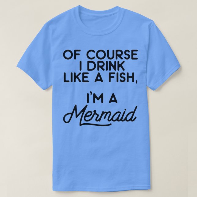 Camiseta Of course I drink like a fish Ix27m a mermaid 7 (Diseño del anverso)