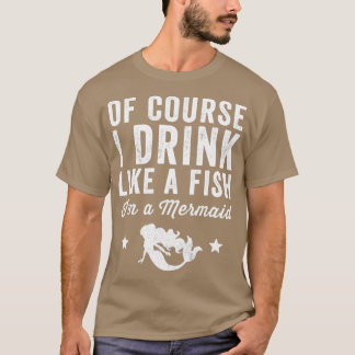 Camiseta Of course I drink like a fish Ix27m a mermaid Merm