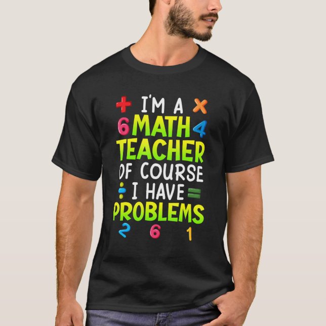 Camiseta Of course I have problems I am math teacher 1 (Anverso)